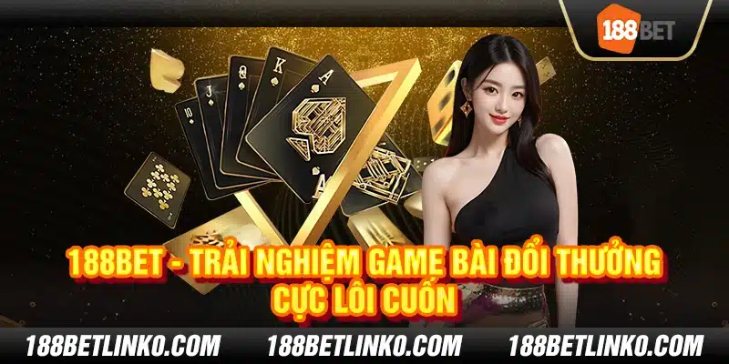 188Bet - Trải nghiệm game bài đổi thưởng cực lôi cuốn