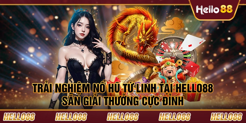 Trải nghiệm nổ hũ tứ linh tại Hello88 - Săn giải thưởng cực đỉnh